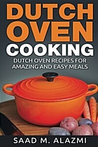 Dutch Ovens: Dutch Oven Recipes for Amazing and Easy Meals (Paperback)