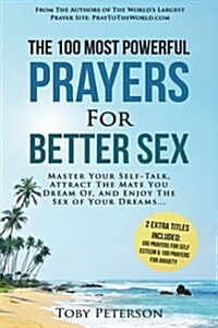 Prayer the 100 Most Powerful Prayers for Better Sex 2 Amazing Bonus Books to Pray for Self Esteem & Anxiety: Master Your Self-Talk, Attract the Mate Y (Paperback)