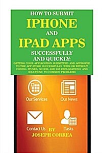 How to Submit iPhone and iPad Apps Successfully and Quickly: Getting Your Application Submitted and Approved to the App Store Successfully with or Wit (Paperback)