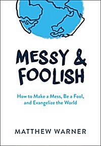 Messy & Foolish: How to Make a Mess, Be a Fool, and Evangelize the World (Hardcover)