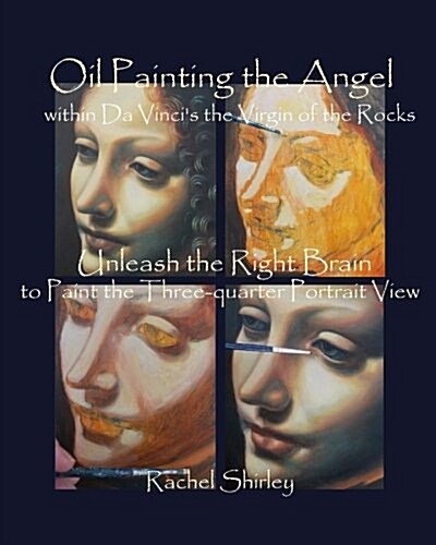 Oil Painting the Angel Within Da Vincis the Virgin of the Rocks: Unleash the Right Brain to Paint the Three-Quarter Portrait View (Paperback)