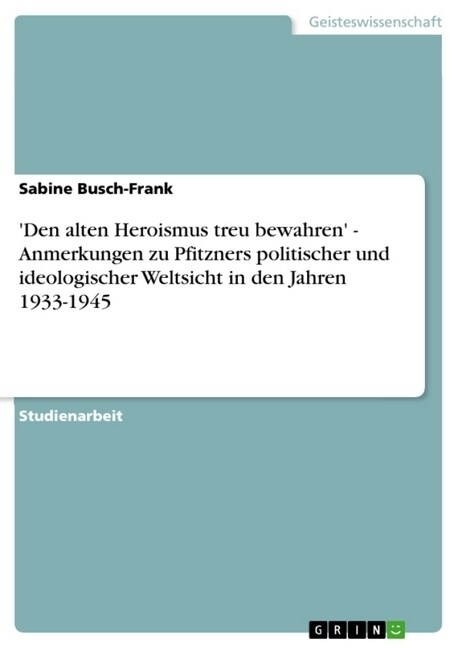Den Alten Heroismus Treu Bewahren - Anmerkungen Zu Pfitzners Politischer Und Ideologischer Weltsicht in Den Jahren 1933-1945 (Paperback)