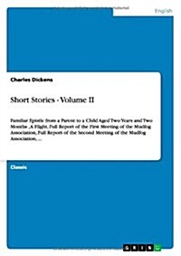 Short Stories - Volume II: Familiar Epistle from a Parent to a Child Aged Two Years and Two Months, A Flight, Full Report of the First Meeting of (Paperback)