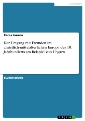 Der Umgang Mit Fremden Im Christlich-Mittelalterlichen Europa Des 10. Jahrhunderts Am Beispiel Von Ungarn (Paperback)