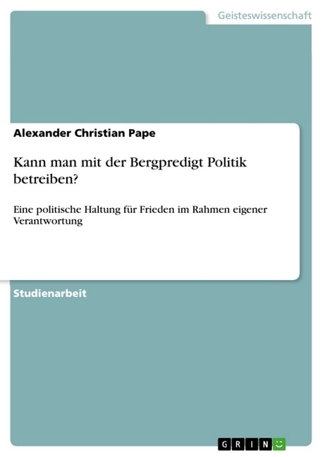 Kann man mit der Bergpredigt Politik betreiben?: Eine politische Haltung f? Frieden im Rahmen eigener Verantwortung (Paperback)