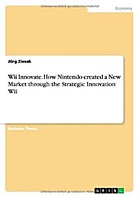 Wii Innovate. How Nintendo Created a New Market Through the Strategic Innovation Wii (Paperback)