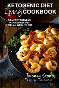 Ketogenic Diet Living Cookbook: 50 Mediterranean Inspired Recipes for Fast Weight Loss (Paperback)