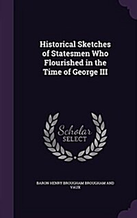 Historical Sketches of Statesmen Who Flourished in the Time of George III (Hardcover)