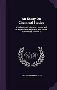 An Essay on Chemical Statics: With Copious Explanatory Notes, and an Appendix on Vegetable and Animal Substances, Volume 2 (Hardcover)