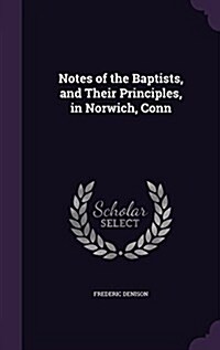 Notes of the Baptists, and Their Principles, in Norwich, Conn (Hardcover)