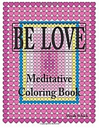 Be Love Meditative Coloring Book: Adult Coloring to Open Your Heart: For Relaxation, Meditation, Stress Reduction, Spiritual Connection, Prayer, Cente (Paperback)