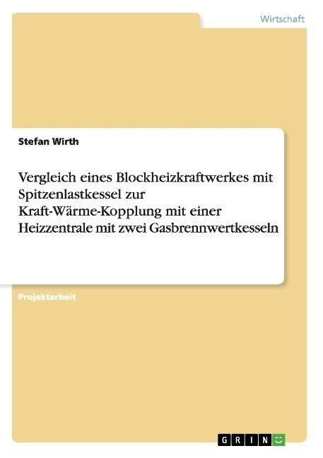 Vergleich eines Blockheizkraftwerkes mit Spitzenlastkessel zur Kraft-W?me-Kopplung mit einer Heizzentrale mit zwei Gasbrennwertkesseln (Paperback)