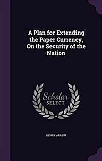 A Plan for Extending the Paper Currency, on the Security of the Nation (Hardcover)