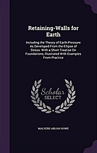 Retaining-Walls for Earth: Including the Theory of Earth-Pressure as Developed from the Ellipse of Stress. with a Short Treatise on Foundations, (Hardcover)