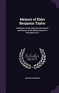 Memoir of Elder Benjamin Taylor: A Minister of the Christian Connexion, and Pastor of the Bethel Church in Providence, R. I (Hardcover)