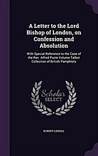 A Letter to the Lord Bishop of London, on Confession and Absolution: With Special Reference to the Case of the REV. Alfred Poole Volume Talbot Collect (Hardcover)