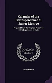 Calendar of the Correspondence of James Monroe: Prepared from the Originals Preserved in the Department of State (Hardcover)