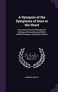 A Synopsis of the Symptoms of Gout at the Heart: Also a Few Practical Remarks on Epilepsy, Nervousness and Other Kindred Diseases in Relation Thereto (Hardcover)