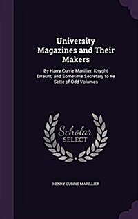 University Magazines and Their Makers: By Harry Currie Marillier, Knyght Erraunt, and Sometime Secretary to Ye Sette of Odd Volumes (Hardcover)