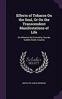 Effects of Tobacco on the Soul, or on the Transcendent Manifestations of Life: Its Influence on Criminality, Suicide, Sudden Death, Insanity (Hardcover)