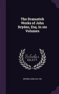 The Dramatick Works of John Dryden, Esq. in Six Volumes (Hardcover)