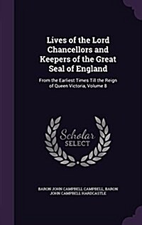 Lives of the Lord Chancellors and Keepers of the Great Seal of England: From the Earliest Times Till the Reign of Queen Victoria, Volume 8 (Hardcover)