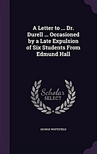A Letter to ... Dr. Durell ... Occasioned by a Late Expulsion of Six Students from Edmund Hall (Hardcover)