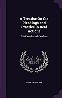 A Treatise on the Pleadings and Practice in Real Actions: With Precedents of Pleadings (Hardcover)