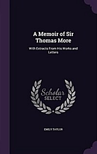 A Memoir of Sir Thomas More: With Extracts from His Works and Letters (Hardcover)