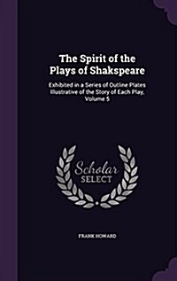 The Spirit of the Plays of Shakspeare: Exhibited in a Series of Outline Plates Illustrative of the Story of Each Play, Volume 5 (Hardcover)