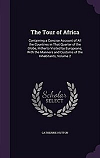 The Tour of Africa: Containing a Concise Account of All the Countries in That Quarter of the Globe, Hitherto Visited by Europeans; With th (Hardcover)