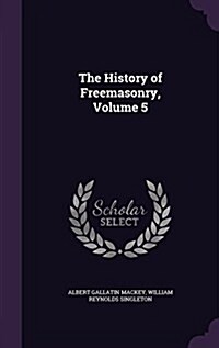 The History of Freemasonry, Volume 5 (Hardcover)