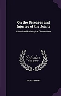 On the Diseases and Injuries of the Joints: Clinical and Pathological Observations (Hardcover)