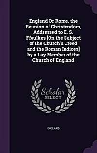 England or Rome. the Reunion of Christendom, Addressed to E. S. Ffoulkes [On the Subject of the Churchs Creed and the Roman Indices] by a Lay Member (Hardcover)