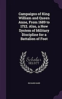 Campaigns of King William and Queen Anne, from 1689 to 1712. Also, a New System of Military Discipline for a Battalion of Foot (Hardcover)
