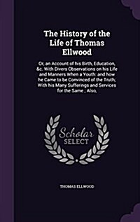 The History of the Life of Thomas Ellwood: Or, an Account of His Birth, Education, &C. with Divers Observations on His Life and Manners When a Youth: (Hardcover)