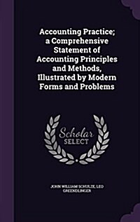 Accounting Practice; A Comprehensive Statement of Accounting Principles and Methods, Illustrated by Modern Forms and Problems (Hardcover)