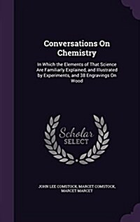 Conversations on Chemistry: In Which the Elements of That Science Are Familiarly Explained, and Illustrated by Experiments, and 38 Engravings on W (Hardcover)