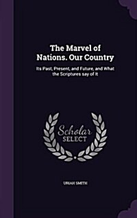 The Marvel of Nations. Our Country: Its Past, Present, and Future, and What the Scriptures Say of It (Hardcover)