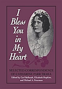 I Bless You in My Heart: Selected Correspondence of Catharine Parr Traill (Paperback)