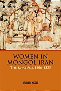 Women in Mongol Iran : The Khatuns, 1206-1335 (Hardcover)