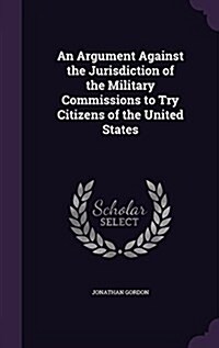 An Argument Against the Jurisdiction of the Military Commissions to Try Citizens of the United States (Hardcover)