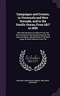 Campaigns and Cruises, in Venezuela and New Grenada, and in the Pacific Ocean; From 1817 to 1830: With the Narrative of a March from the River Orinoco (Hardcover)