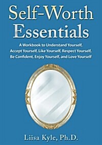 Self-Worth Essentials: A Workbook to Understand Yourself, Accept Yourself, Like Yourself, Respect Yourself, Be Confident, Enjoy Yourself, and (Paperback)