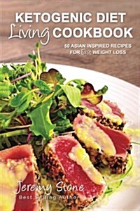 Ketogenic Diet Living Cookbook: 50 Asian Inspired Recipes for Fast Weight Loss (Paperback)