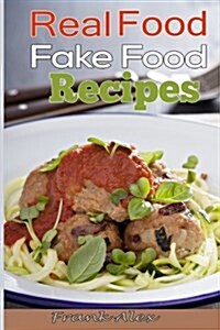 Real Food & Fake Food: 48 Real Food Recipes and 10 Sure-Fire Ways to Detect Fake Food (Paperback)