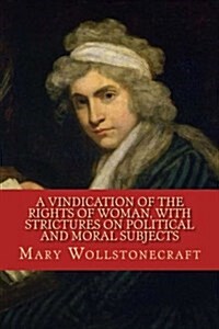 A Vindication of the Rights of Woman, with Strictures on Political and Moral Subjects (Paperback)