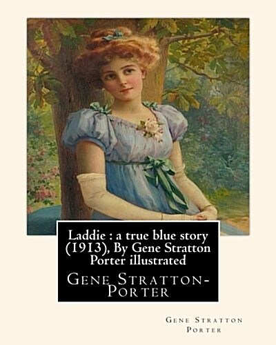 Laddie: A True Blue Story (1913), by Gene Stratton Porter Illustrated: By Herman Pfeifer. (Pfeifer, Herman, 1879-1931). (Paperback)