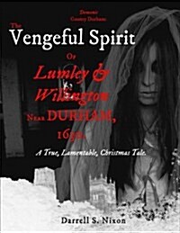 Demonic County Durham: The Vengeful Spirit of Lumley and Willington Near Durham, 1630.: A True, Lamentable, Christmas Tale (Paperback)