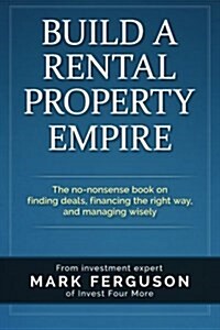 Build a Rental Property Empire: The No-Nonsense Book on Finding Deals, Financing the Right Way, and Managing Wisely. (Paperback)